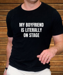My Boyfriend Is Literally On Stage T-Shirt 1 My Boyfriend Is Literally On Stage T Shirt 2