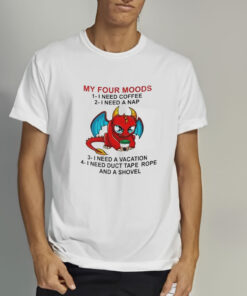 My Four Moods 1 I Need Coffee 2 I Need A Nap 3 I Need A Vacation 4 I Need Duct Tape Rope And A Shovel T-Shirt 1 My Four Moods 1 I Need Coffee 2 I Need A Nap 3 I Need A Vacation 4 I Need Duct Tape Rope And A Shovel T Shirt 2