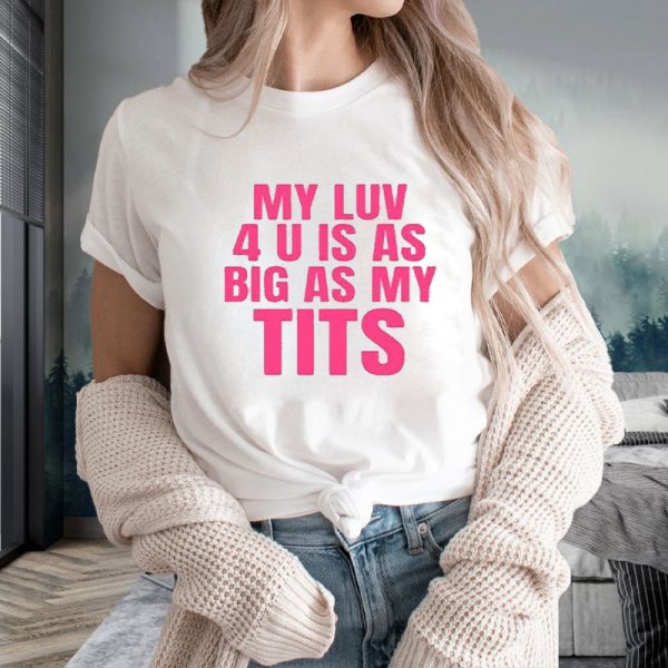 My Luv 4 U Is As Big As My Tits T-Shirt