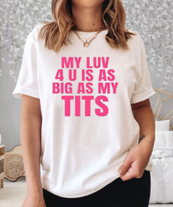 My Luv 4 U Is As Big As My Tits T Shirt 2