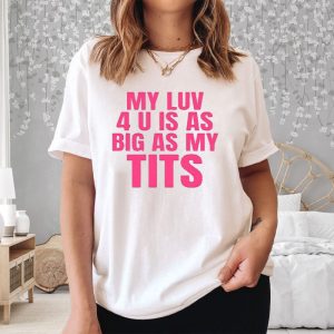 My Luv 4 U Is As Big As My Tits T-Shirt