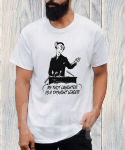 My Thot Daughter Is A Thought Leader T Shirt 1