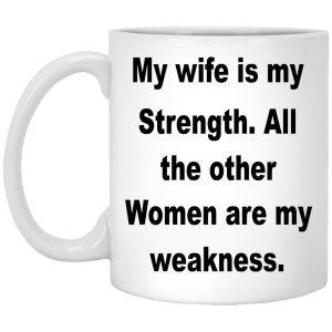 My Wife Is My Strength All The Other Women Are My Weakness Mugs