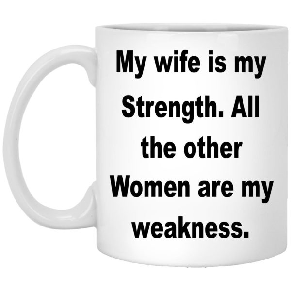 My Wife Is My Strength All The Other Women Are My Weakness Mugs