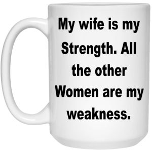 My Wife Is My Strength All The Other Women Are My Weakness Mugs