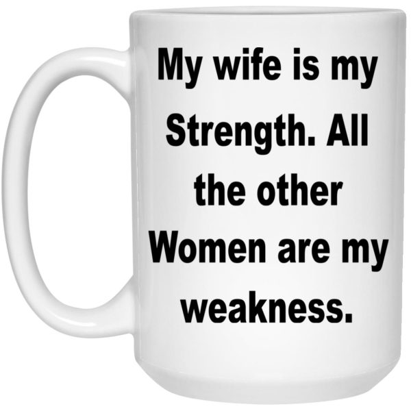 My Wife Is My Strength All The Other Women Are My Weakness Mugs