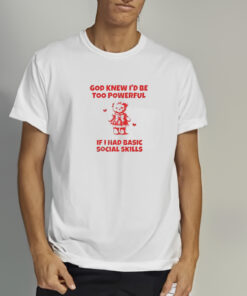 Nellie’s Print Studio God Knew I’d Be Too Powerful If I Had Basic Social Skills T-Shirt 1 Nellie's Print Studio God Knew I'd Be Too Powerful If I Had Basic Social Skills T Shirt 2