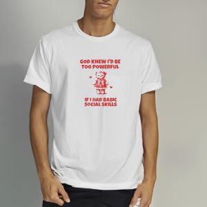 Nellie’s Print Studio God Knew I’d Be Too Powerful If I Had Basic Social Skills T-Shirt