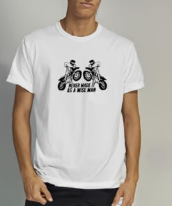 Never Made It As A Wise Man T Shirt 2