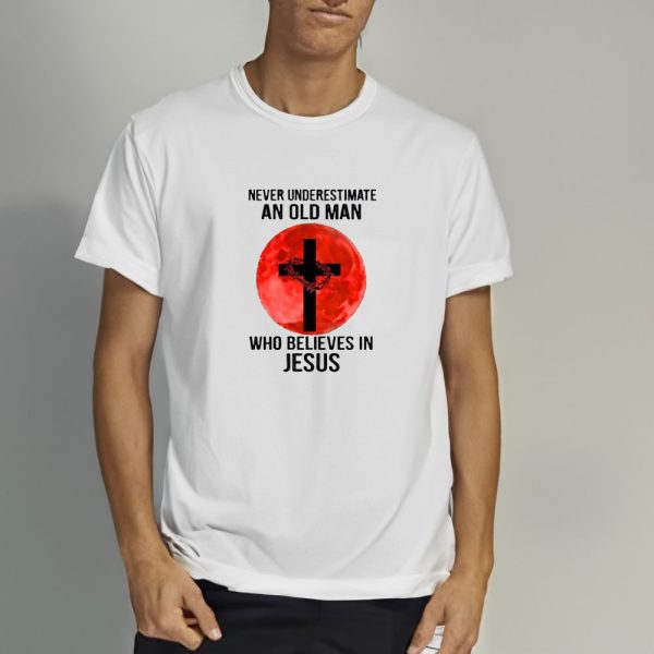 Never Underestimate An Old Man Who Believes In Jesus Crown Of Thorns And Cross 2024 T-shirt