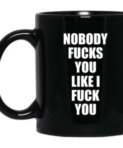 Nobody Fucks You Like I Fuck You Mugs 1