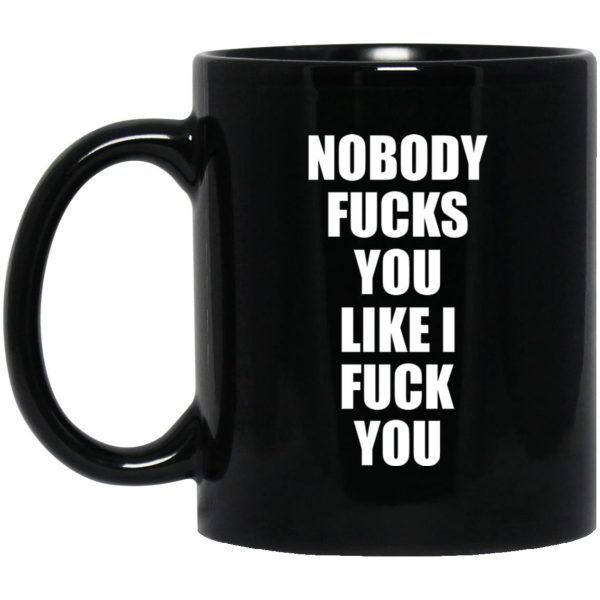 Nobody Fucks You Like I Fuck You Mugs