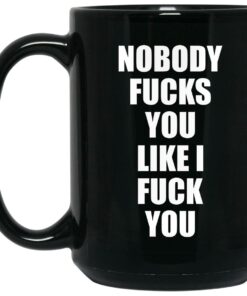 Nobody Fucks You Like I Fuck You Mugs 1 Nobody Fucks You Like I Fuck You Mugs 2