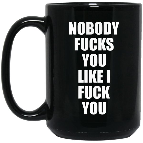 Nobody Fucks You Like I Fuck You Mugs