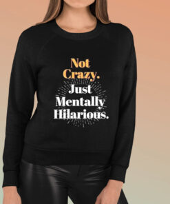 Not Crazy Just Mentally Hilarious T Shirt 1
