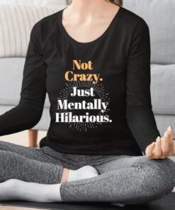 Not Crazy Just Mentally Hilarious T-Shirt 1 Not Crazy Just Mentally Hilarious T Shirt 2