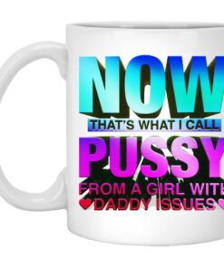 Now That's What I Call Pussy From A Girl With Daddy Issues Mugs 1