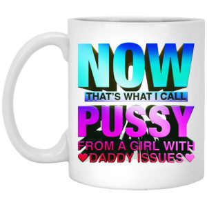 Now That's What I Call Pussy From A Girl With Daddy Issues Mugs 1