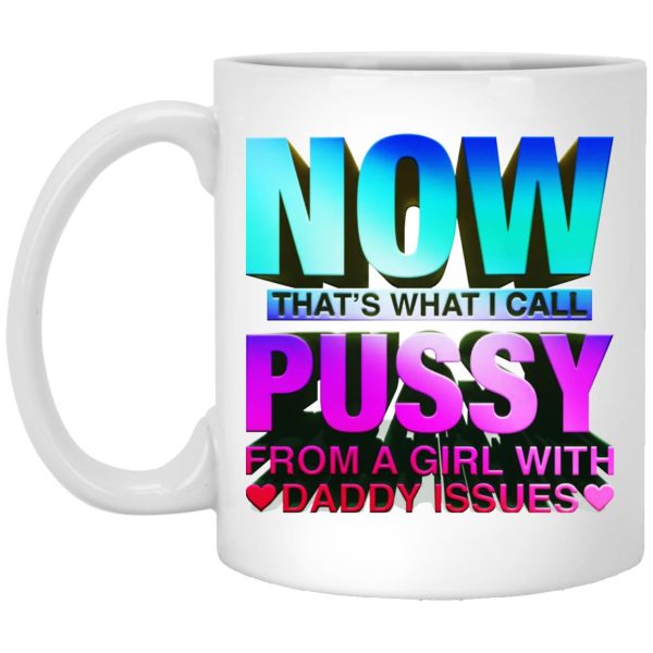 Now That’s What I Call Pussy From A Girl With Daddy Issues Mugs