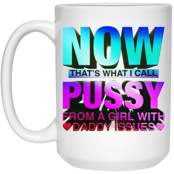 Now That’s What I Call Pussy From A Girl With Daddy Issues Mugs