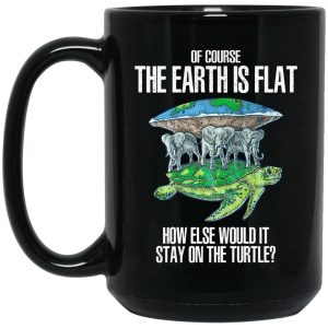 Of Course The Earth Is Flat How Else Would It Stay On The Turtle Mugs 2