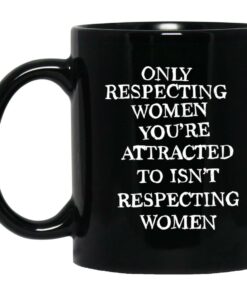 Only Respecting Women You're Attracted To Isn't Respecting Women Mugs 2 Only Respecting Women You're Attracted To Isn't Respecting Women Mugs 1