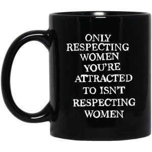 Only Respecting Women You're Attracted To Isn't Respecting Women Mugs 1