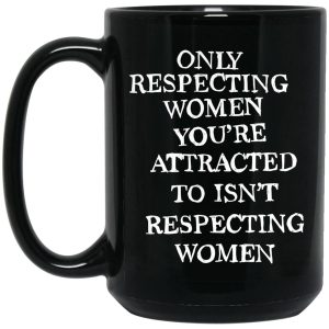 Only Respecting Women You're Attracted To Isn't Respecting Women Mugs 2