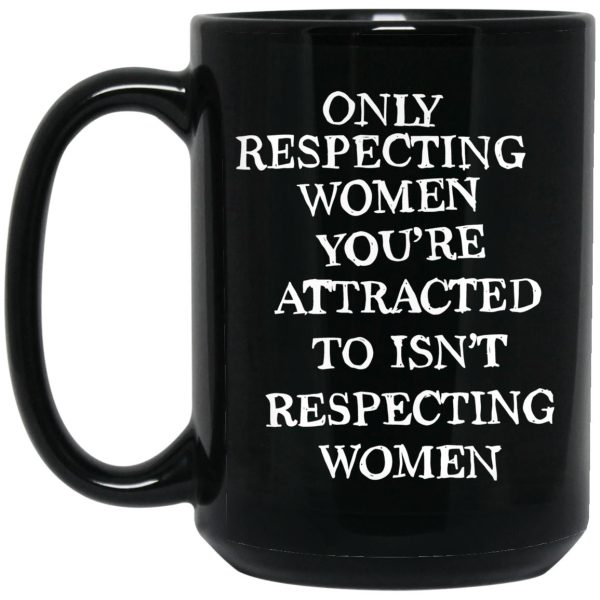 Only Respecting Women You’re Attracted To Isn’t Respecting Women Mugs