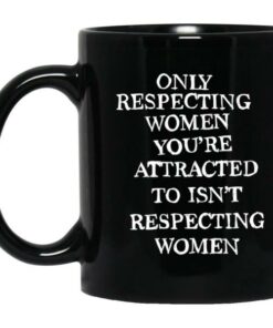 Only Respecting Women You're Attracted To Isn't Respecting Women Mugs 4 Only Respecting Women You're Attracted To Isn't Respecting Women Mugs 3