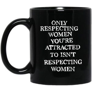 Only Respecting Women You're Attracted To Isn't Respecting Women Mugs 3