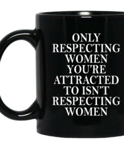 Only Respecting Women Youre Attracted To Isnt Respecting Women Mugs 1
