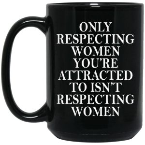 Only Respecting Women Youre Attracted To Isnt Respecting Women Mugs 2