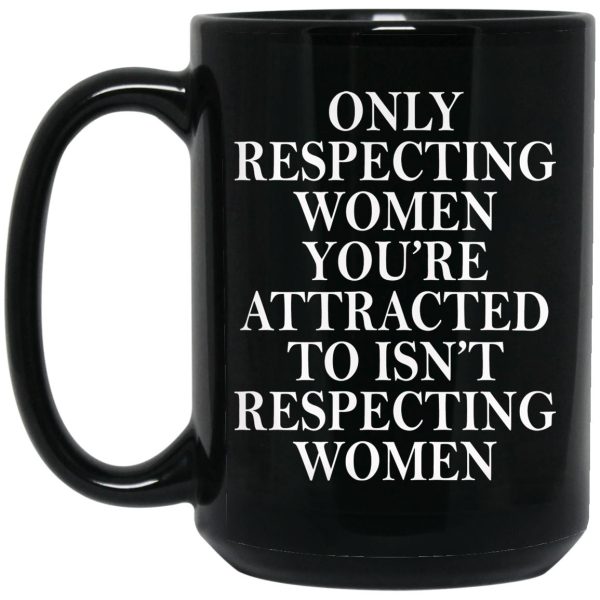 Only Respecting Women You’re Attracted To Isn’t Respecting Women Mugs