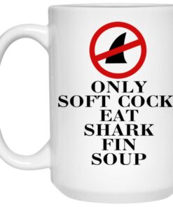 Only Soft Cock Eat Shark Fin Soup Mugs 1 Only Soft Cock Eat Shark Fin Soup Mugs 2