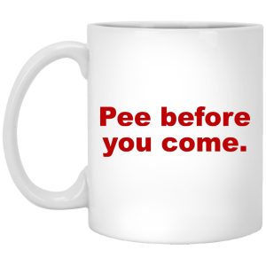 Pee Before You Come Mugs