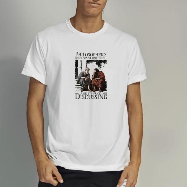 Philosophers Only Want One Thing And Its FuckingDiscussing T-Shirt