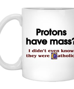 Protons Have Mass I Didnt Even Know They Were Catholic Mugs 1