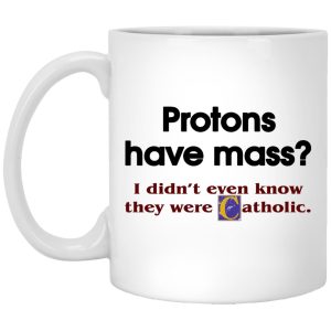 Protons Have Mass I Didn’t Even Know They Were Catholic Mugs