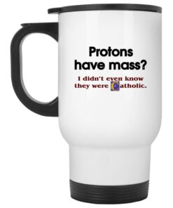 Protons Have Mass I Didnt Even Know They Were Catholic Mugs 2