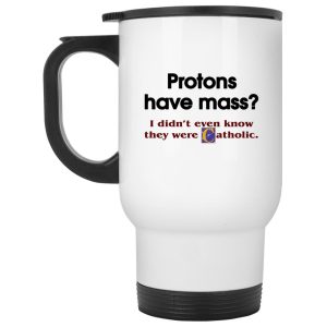 Protons Have Mass I Didnt Even Know They Were Catholic Mugs 2