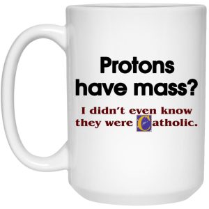 Protons Have Mass I Didnt Even Know They Were Catholic Mugs 3