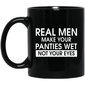 Real Men Make Your Panties Wet Not Your Eyes Mugs