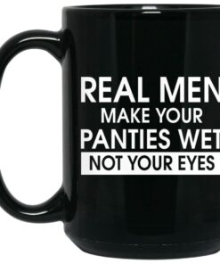 Real Men Make Your Panties Wet Not Your Eyes Mugs 1 Real Men Make Your Panties Wet Not Your Eyes Mugs 2