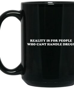 Reality Is For People Who Can't Handle Drugs Mugs 1 Reality Is For People Who Cant Handle Drugs Mugs 2