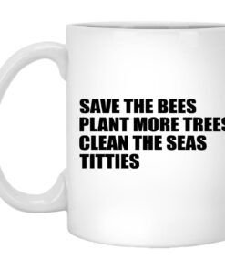 Save The Bees Plant More Trees Clean The Seas Titties Mugs 1