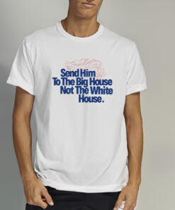 Send Him To The Big House Not The White House T-Shirt 1 Send Him To The Big House Not The White House T Shirt 2