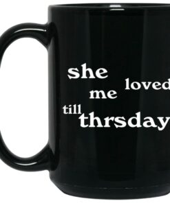 She Loved Me Till Thrsday Mugs 1 She Loved Me Till Thrsday Mugs 2