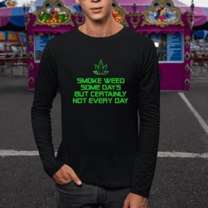 Smoke Weed Some Days But Certainly Not Every Day T-Shirt