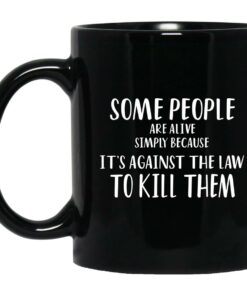 Some People Are Alive Simply Because It's Against The Law To Kill Them Mugs 1